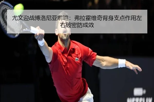 尤文迎战博洛尼亚前瞻：弗拉霍维奇背身支点作用左右破密防成效