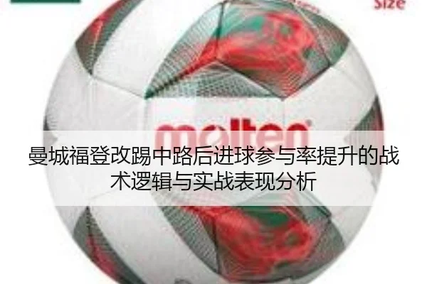 曼城福登改踢中路后进球参与率提升的战术逻辑与实战表现分析