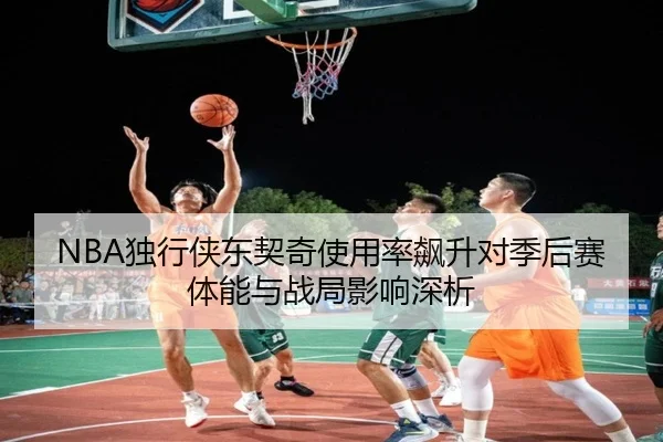 NBA独行侠东契奇使用率飙升对季后赛体能与战局影响深析