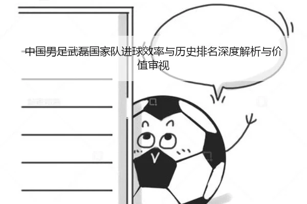 中国男足武磊国家队进球效率与历史排名深度解析与价值审视