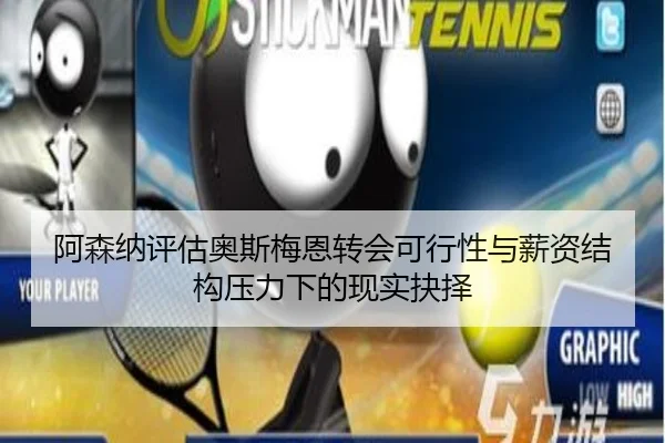 阿森纳评估奥斯梅恩转会可行性与薪资结构压力下的现实抉择
