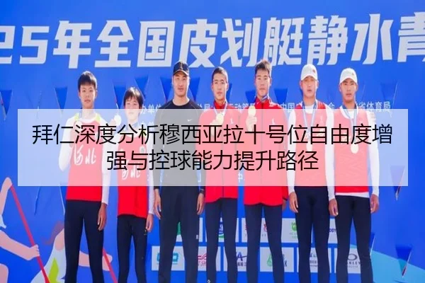 拜仁深度分析穆西亚拉十号位自由度增强与控球能力提升路径