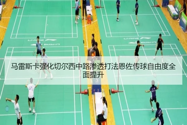 马雷斯卡强化切尔西中路渗透打法恩佐传球自由度全面提升