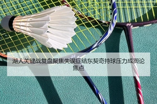 湖人关键战复盘聚焦失误症结东契奇持球压力成舆论焦点